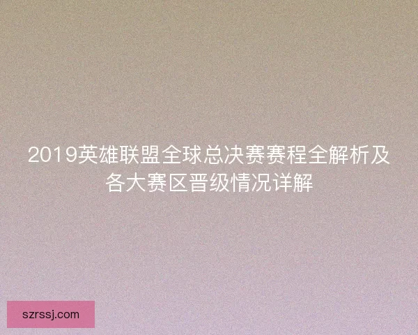 2019英雄联盟全球总决赛赛程全解析及各大赛区晋级情况详解