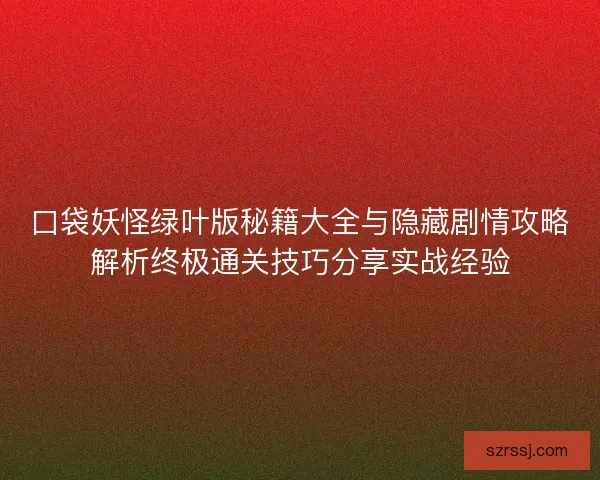 口袋妖怪绿叶版秘籍大全与隐藏剧情攻略解析终极通关技巧分享实战经验