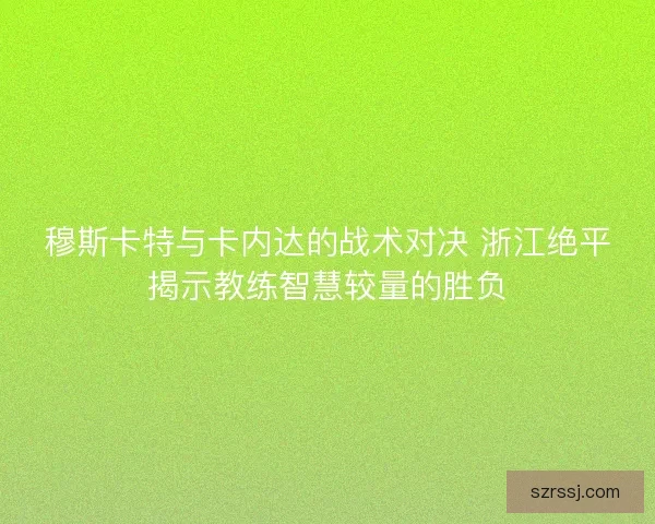 穆斯卡特与卡内达的战术对决 浙江绝平揭示教练智慧较量的胜负